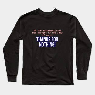 To the mathematicians who thought of the idea of zero, thanks for nothing! Long Sleeve T-Shirt